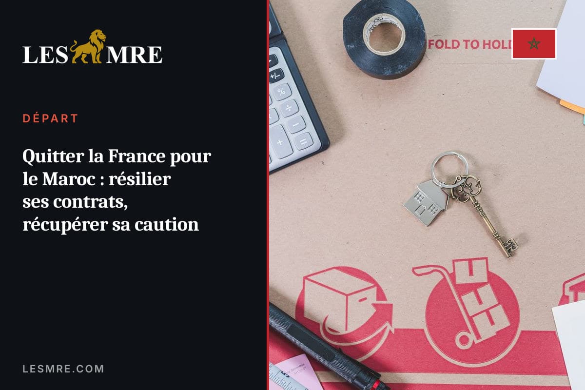 Quitter la France pour le Maroc : résilier ses contrats, récupérer sa caution et fermer ses comptes